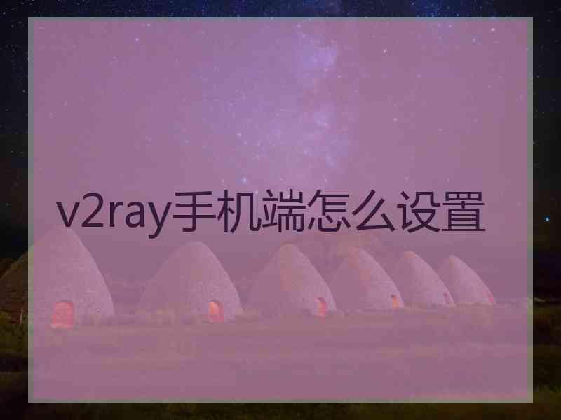 v2ray手机端怎么设置