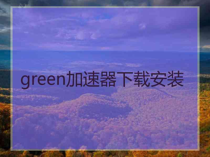 green加速器下载安装