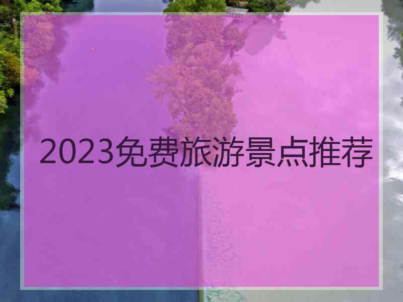 2023免费旅游景点推荐