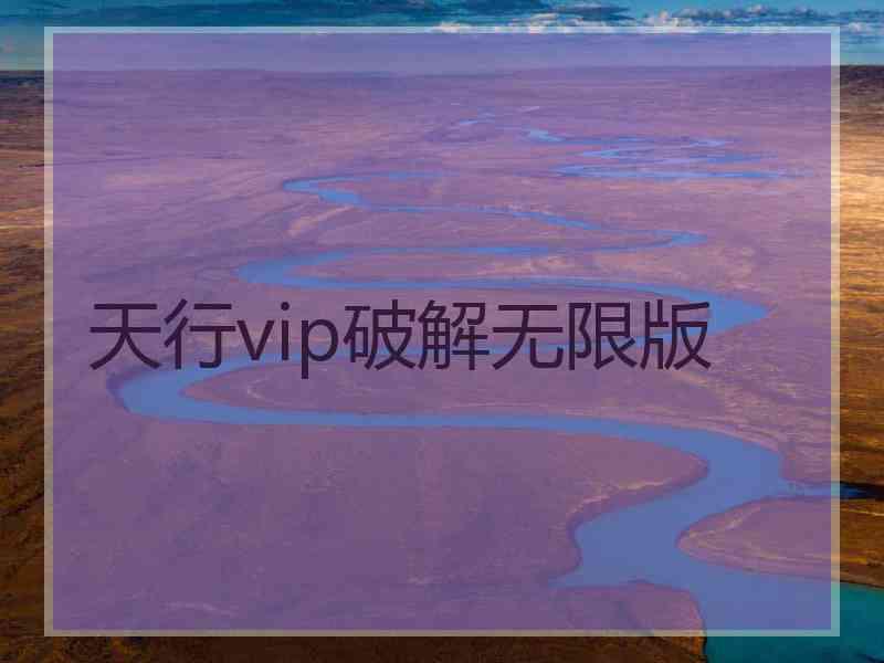 天行vip破解无限版