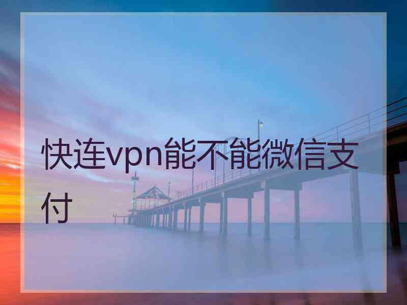 快连vpn能不能微信支付