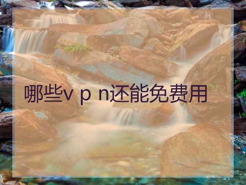 哪些v p n还能免费用