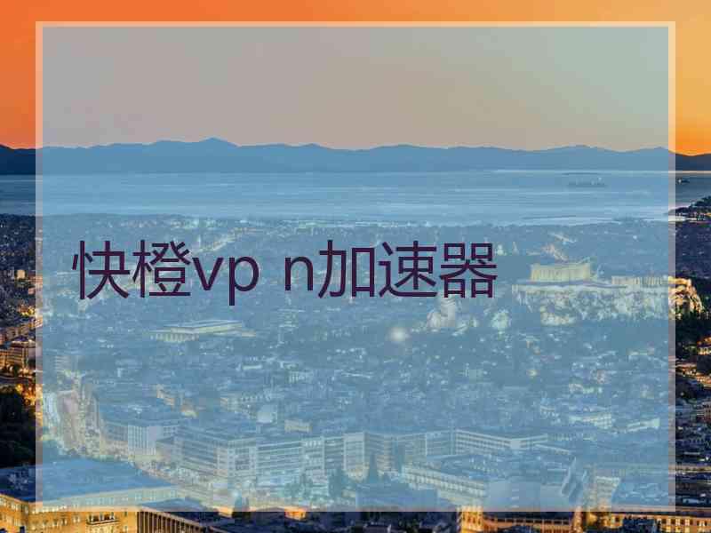 快橙vp n加速器