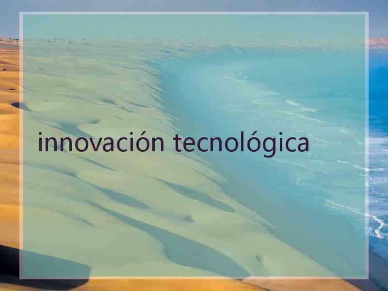 innovación tecnológica