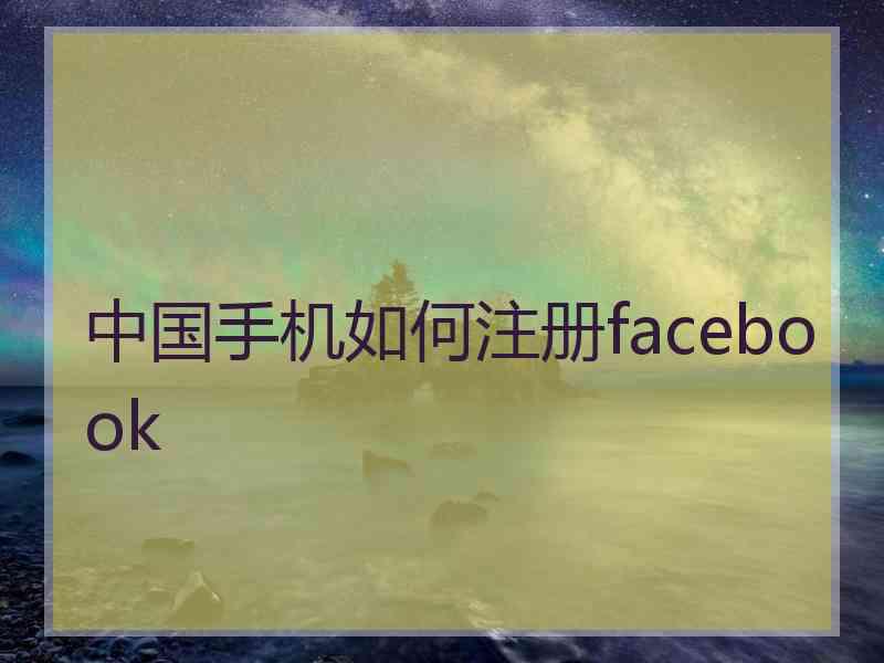 中国手机如何注册facebook