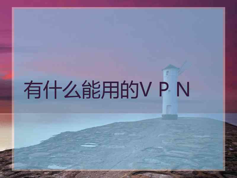 有什么能用的V P N