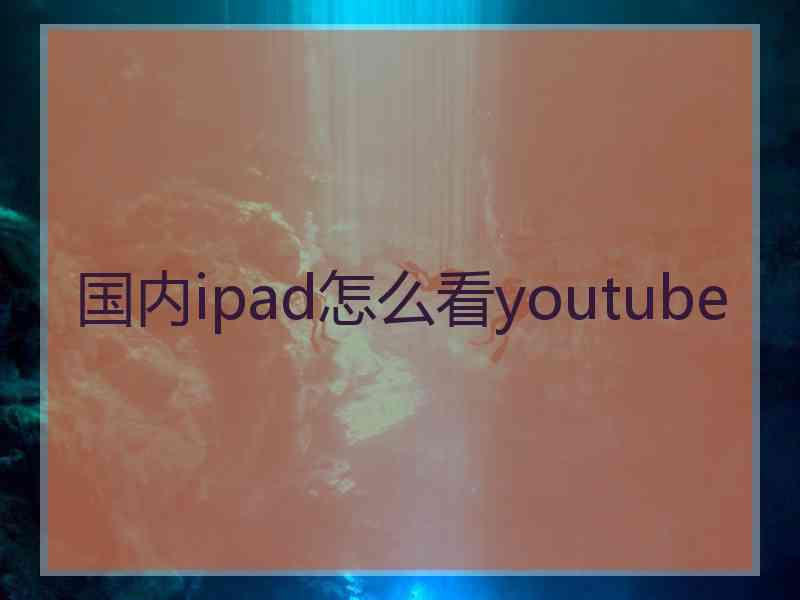 国内ipad怎么看youtube