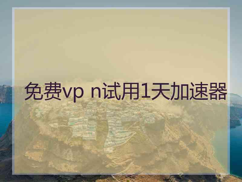 免费vp n试用1天加速器