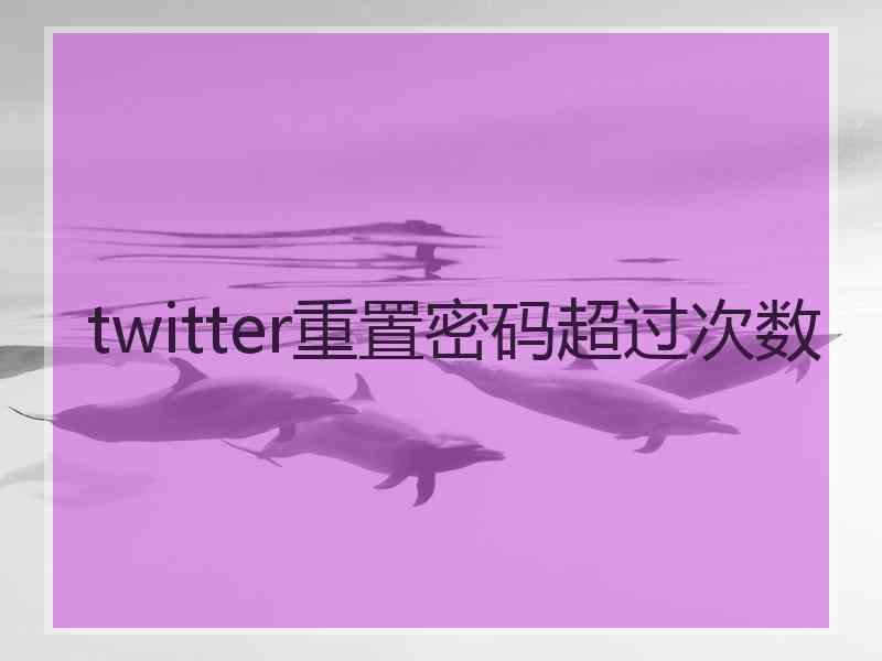 twitter重置密码超过次数