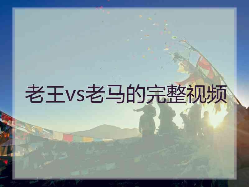 老王vs老马的完整视频