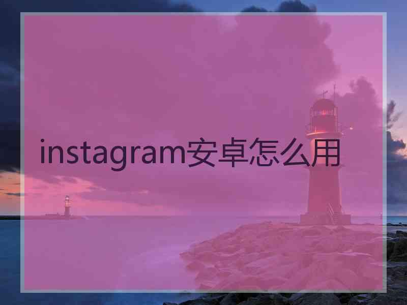 instagram安卓怎么用