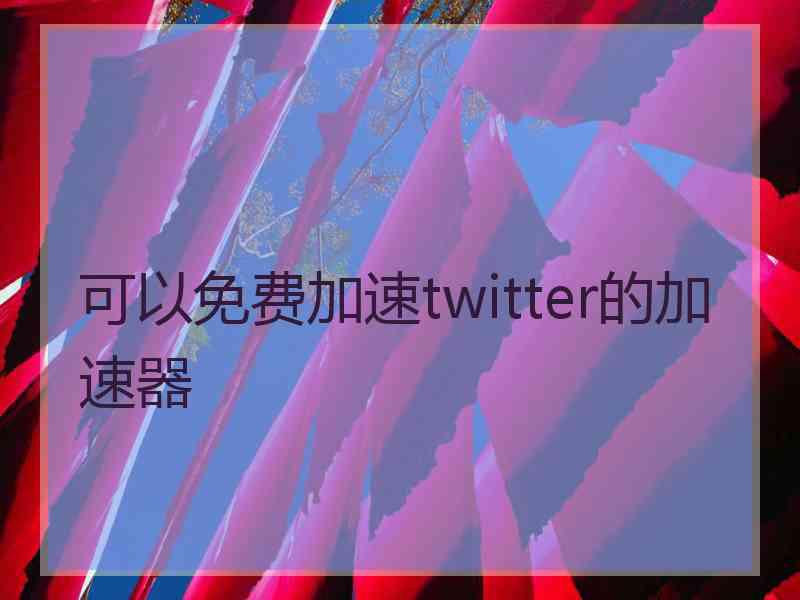 可以免费加速twitter的加速器