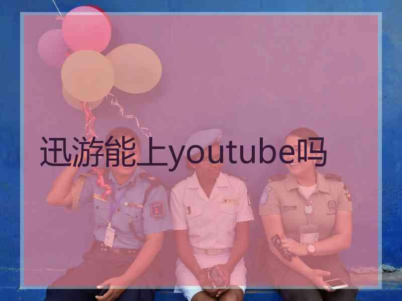 迅游能上youtube吗