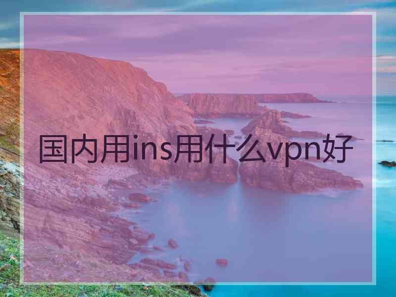 国内用ins用什么vpn好