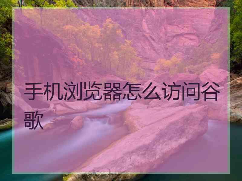 手机浏览器怎么访问谷歌